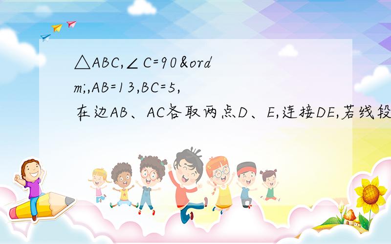 △ABC,∠C=90º,AB=13,BC=5,在边AB、AC各取两点D、E,连接DE,若线段DE平分△ABC的面积,则线段DE的