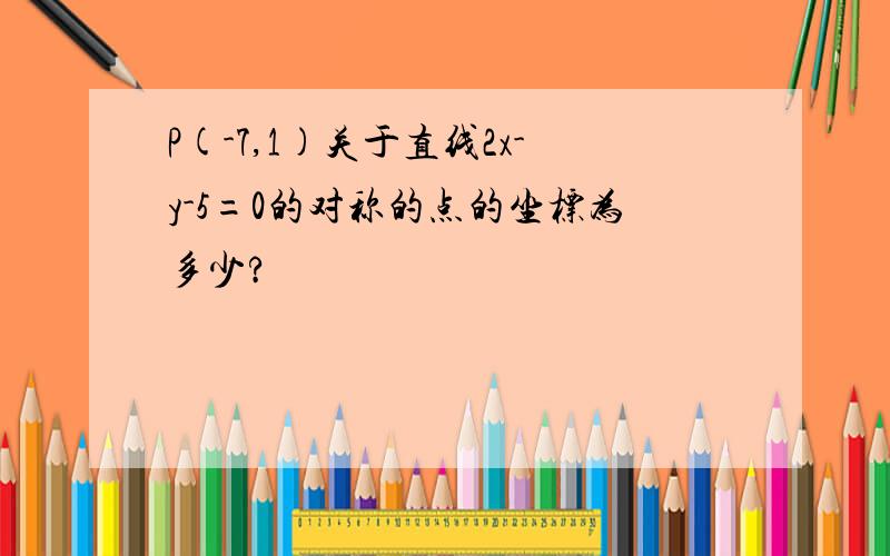 P(-7,1)关于直线2x-y-5=0的对称的点的坐标为多少?