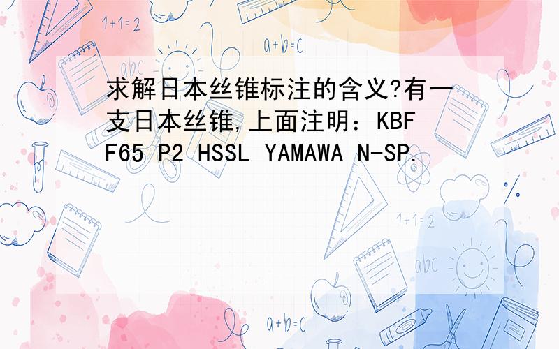 求解日本丝锥标注的含义?有一支日本丝锥,上面注明：KBFF65 P2 HSSL YAMAWA N-SP.