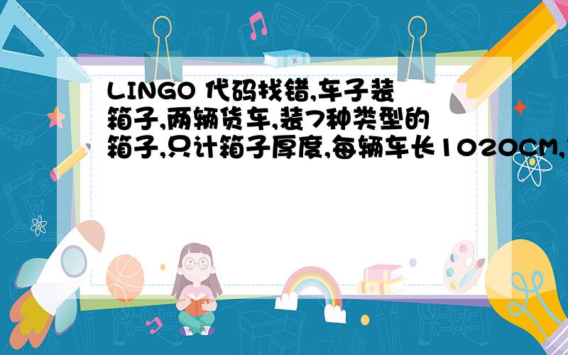 LINGO 代码找错,车子装箱子,两辆货车,装7种类型的箱子,只计箱子厚度,每辆车长1020CM,重40T,每种箱子有数量限制,而且5.6.7号箱子一共长度不能超过302.7cm………………大概就是这样.我是初学,看