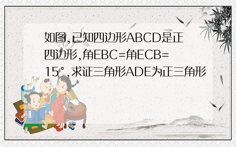 如图,已知四边形ABCD是正四边形,角EBC=角ECB=15°,求证三角形ADE为正三角形