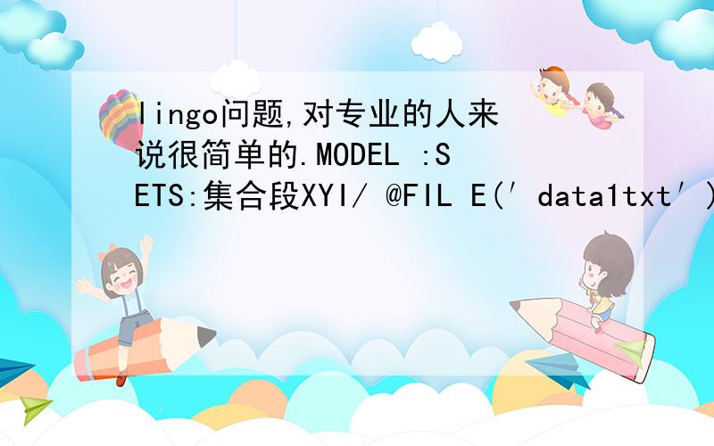 lingo问题,对专业的人来说很简单的.MODEL :SETS:集合段XYI/ @FIL E(′data1txt′) / :x ,y ,r ; 定义变量ENDSETSMIN = R1 - R2 ; 目标函数;下面是约束;R1 = @MAX(XYI(J ) :r (J ) ) ; 找出半径的最大值;R2 = @MIN(XYI(J ) :r (J