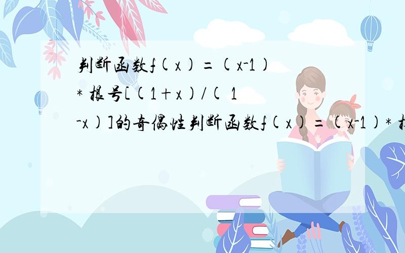 判断函数f(x)=(x-1)* 根号[(1+x)/( 1-x)]的奇偶性判断函数f(x)=(x-1)* 根号[(1+x)/( 1-x)]的奇偶性答案是“非奇非偶函数”为什么阿?