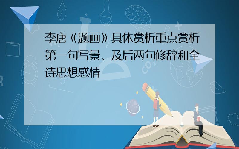 李唐《题画》具体赏析重点赏析第一句写景、及后两句修辞和全诗思想感情