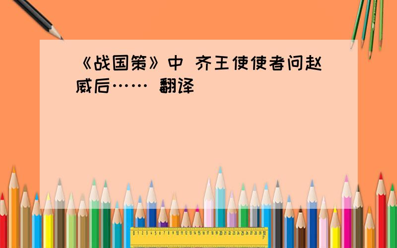 《战国策》中 齐王使使者问赵威后…… 翻译