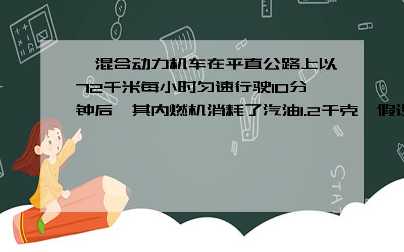 一混合动力机车在平直公路上以72千米每小时匀速行驶10分钟后,其内燃机消耗了汽油1.2千克,假设汽油完全燃烧所释放能量的一半转换为牵引力做功和给动力电池充电,其中动力电池储存的电能