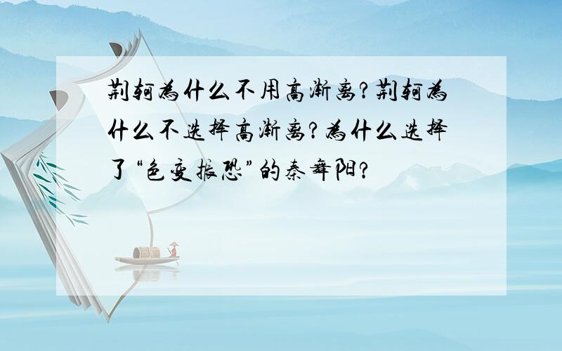 荆轲为什么不用高渐离?荆轲为什么不选择高渐离?为什么选择了“色变振恐”的秦舞阳?