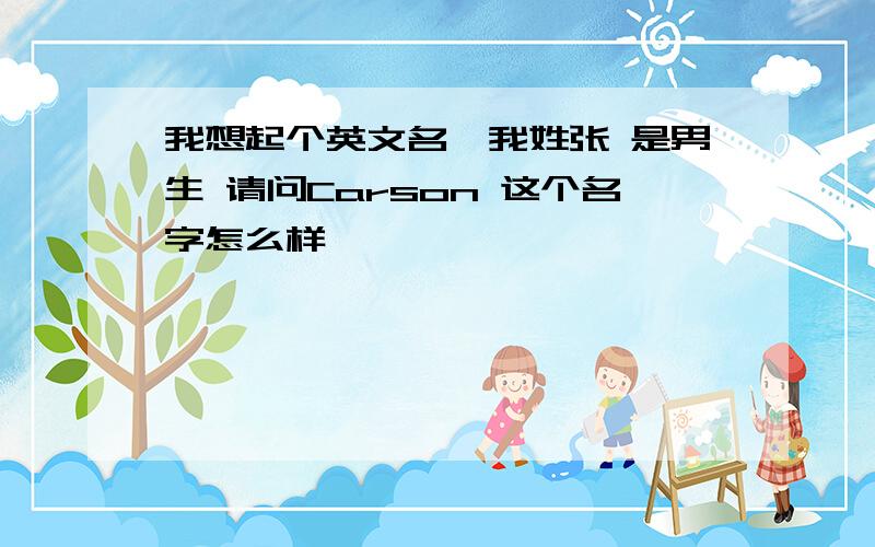 我想起个英文名,我姓张 是男生 请问Carson 这个名字怎么样