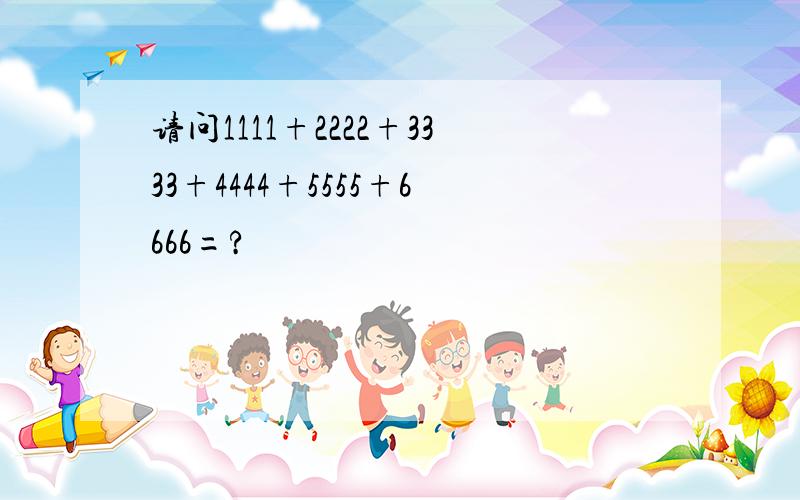 请问1111+2222+3333+4444+5555+6666=?