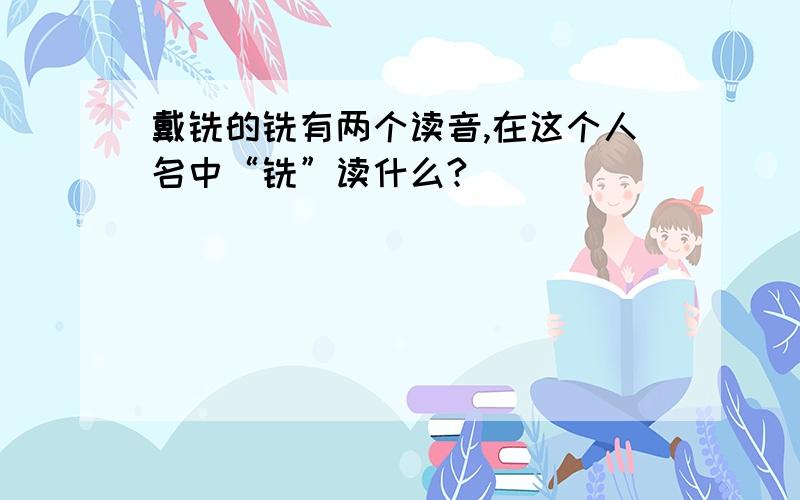 戴铣的铣有两个读音,在这个人名中“铣”读什么?