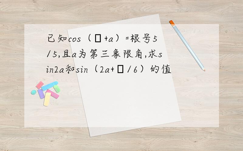 已知cos（π+a）=根号5/5,且a为第三象限角,求sin2a和sin（2a+π/6）的值