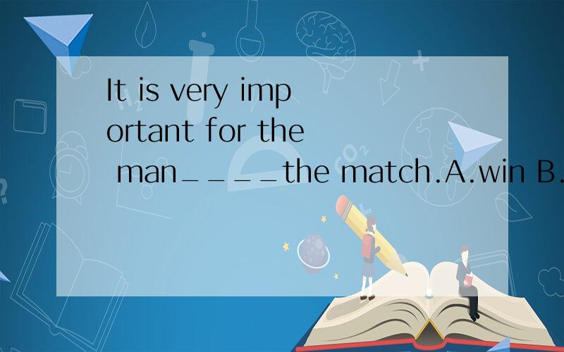 It is very important for the man____the match.A.win B.wins C.to win D.winning