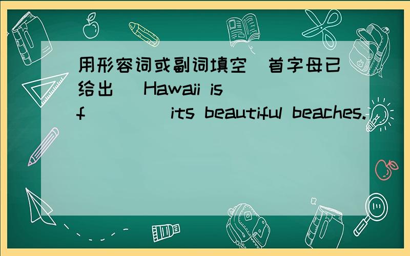 用形容词或副词填空（首字母已给出） Hawaii is f____ its beautiful beaches.