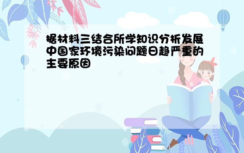 据材料三结合所学知识分析发展中国家环境污染问题日趋严重的主要原因