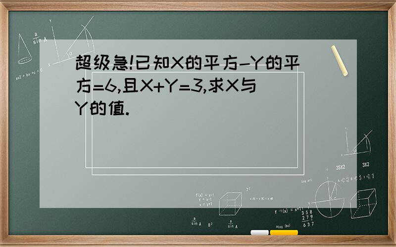 超级急!已知X的平方-Y的平方=6,且X+Y=3,求X与Y的值.