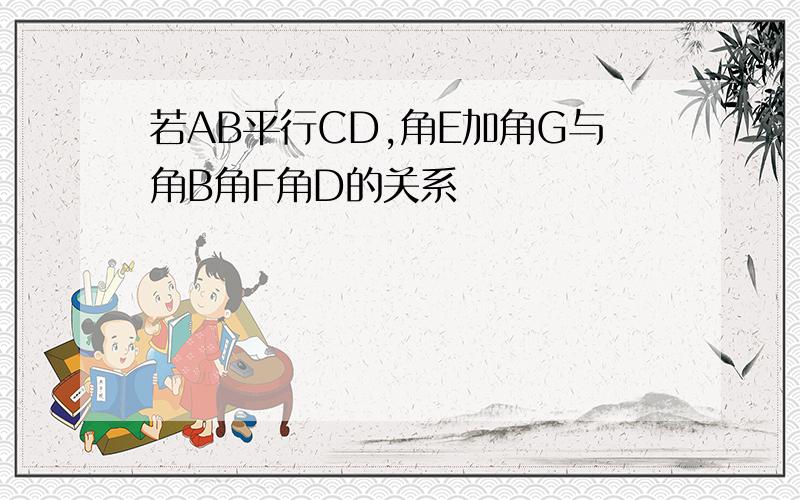 若AB平行CD,角E加角G与角B角F角D的关系