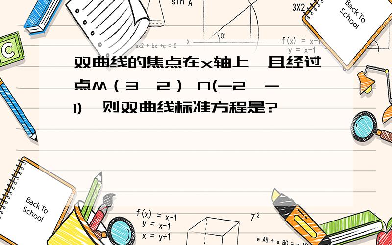 双曲线的焦点在x轴上,且经过点M（3,2） N(-2,-1),则双曲线标准方程是?