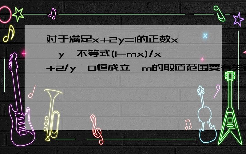 对于满足x+2y=1的正数x,y,不等式(1-mx)/x+2/y≥0恒成立,m的取值范围要有关键的步骤