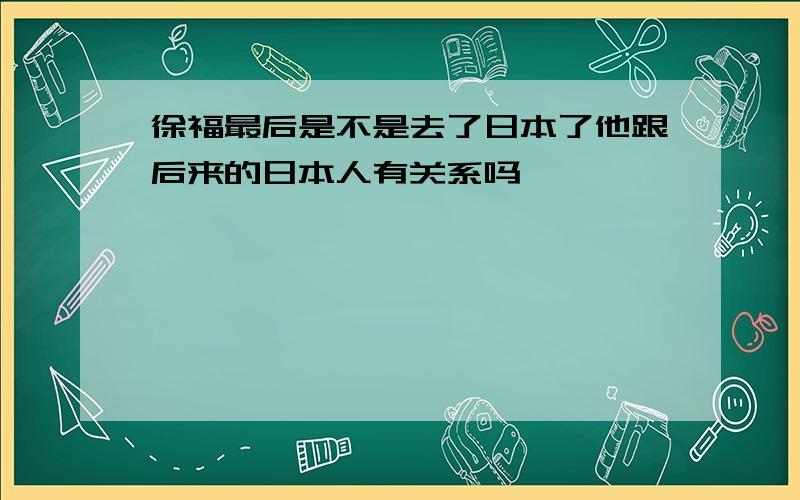 徐福最后是不是去了日本了他跟后来的日本人有关系吗