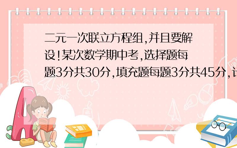 二元一次联立方程组,并且要解设!某次数学期中考,选择题每题3分共30分,填充题每题3分共45分,计算题每题5分共25分,已知小伟的成绩为83分,且选择题答对的数是填充题答对题数的一半,又全部题