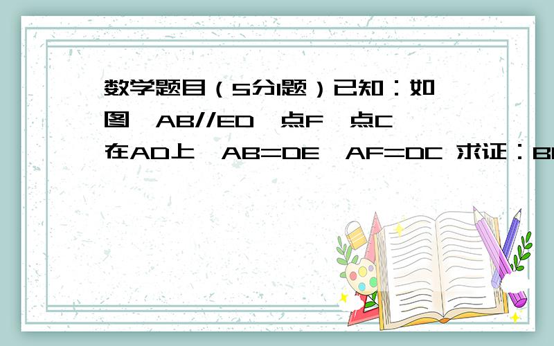 数学题目（5分1题）已知：如图,AB//ED,点F、点C在AD上,AB=DE,AF=DC 求证：BC=EF.