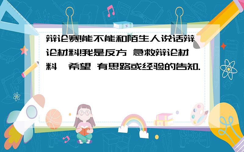 辩论赛!能不能和陌生人说话辩论材料!我是反方 急救辩论材料,希望 有思路或经验的告知.