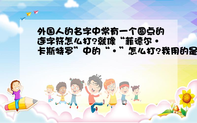 外国人的名字中常有一个圆点的连字符怎么打?就像“菲德尔·卡斯特罗”中的“·”怎么打?我用的是微软的五笔