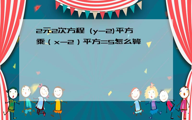 2元2次方程 (y-2)平方乘（x-2）平方=5怎么算