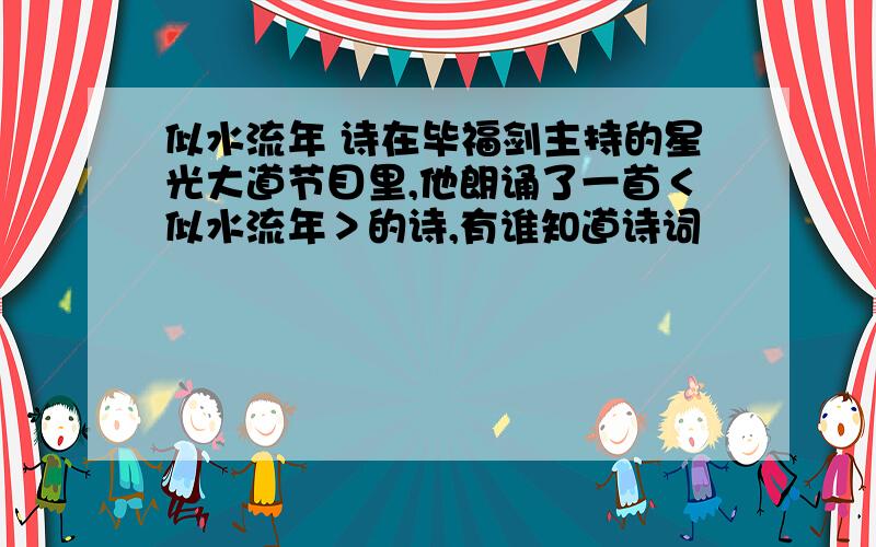 似水流年 诗在毕福剑主持的星光大道节目里,他朗诵了一首＜似水流年＞的诗,有谁知道诗词