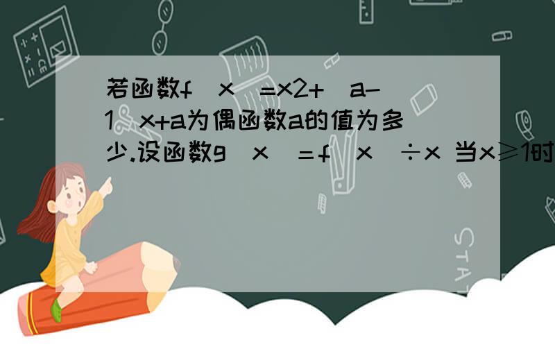 若函数f(x)=x2+（a-1）x+a为偶函数a的值为多少.设函数g（x）＝f（x）÷x 当x≥1时 不等式g（x）+f（m）+2m≥5恒成立,求m的取值范围