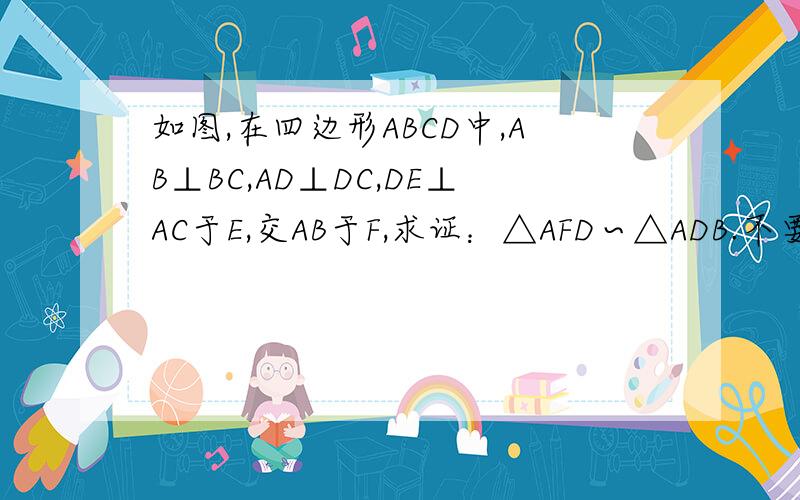 如图,在四边形ABCD中,AB⊥BC,AD⊥DC,DE⊥AC于E,交AB于F,求证：△AFD∽△ADB.不要用四点共圆!