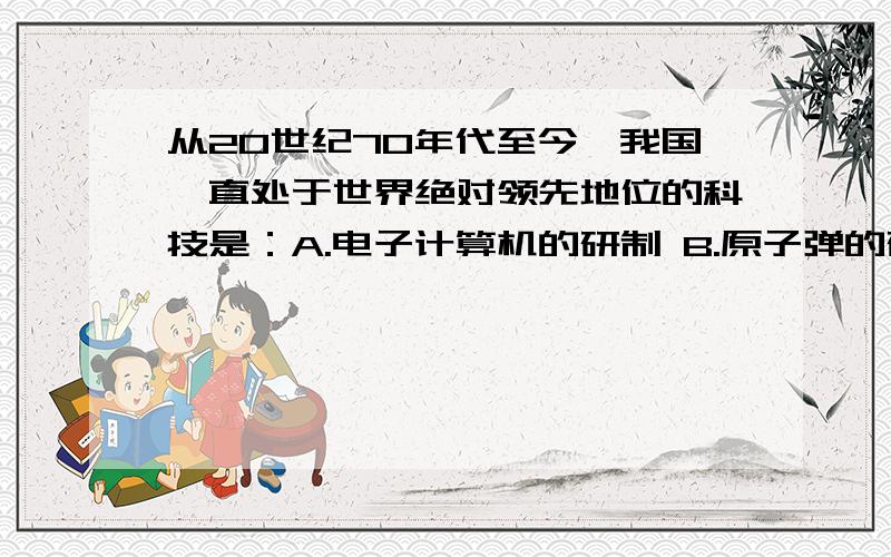 从20世纪70年代至今,我国一直处于世界绝对领先地位的科技是：A.电子计算机的研制 B.原子弹的研制 C.杂交水稻的研究 D.航天技术的开发