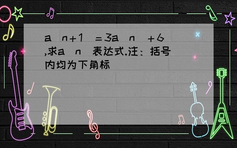 a（n＋1）＝3a（n）＋6,求a（n）表达式.注：括号内均为下角标