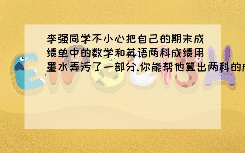 李强同学不小心把自己的期末成绩单中的数学和英语两科成绩用墨水弄污了一部分.你能帮他算出两科的成绩吗三科平均分85分其中语文88分请问数学和英语各多少分请知道这帮忙解答