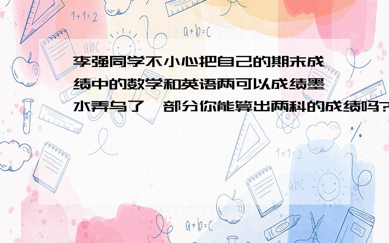 李强同学不小心把自己的期末成绩中的数学和英语两可以成绩墨水弄乌了一部分你能算出两科的成绩吗?数学9*英语*3平均85