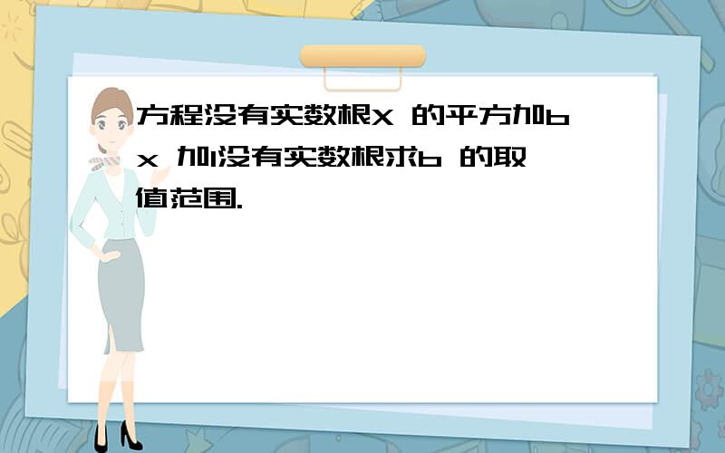 方程没有实数根X 的平方加bx 加1没有实数根求b 的取值范围.