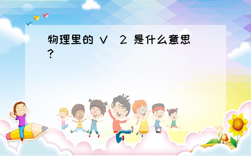 物理里的 V^2 是什么意思?