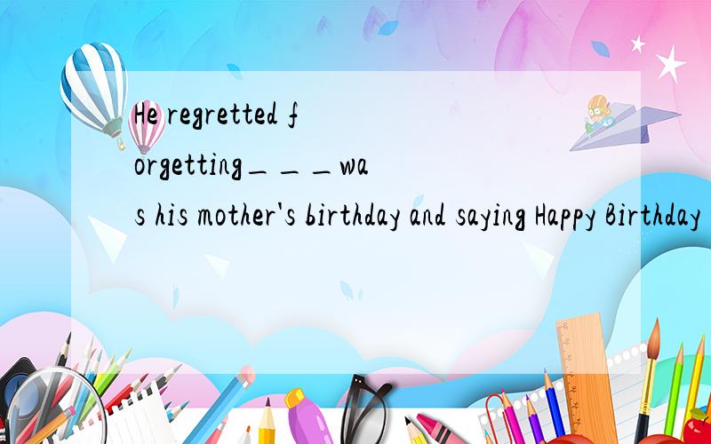 He regretted forgetting___was his mother's birthday and saying Happy Birthday to her A that B which C it Dwhat 为什么选C