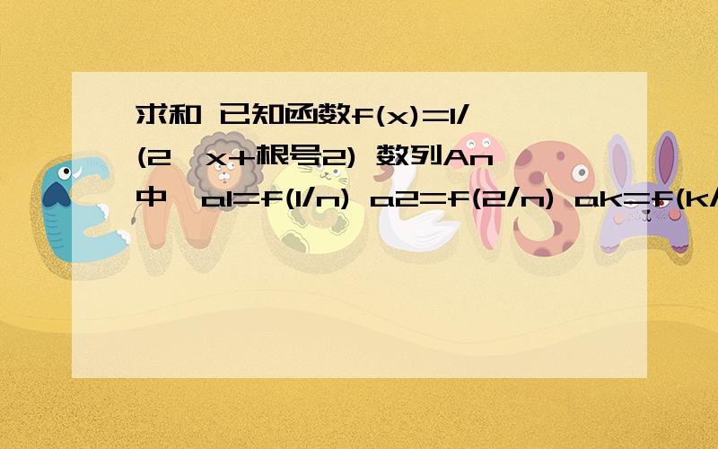 求和 已知函数f(x)=1/(2^x+根号2) 数列An中,a1=f(1/n) a2=f(2/n) ak=f(k/n) an=f(n/n) 求数列AN的前n项和