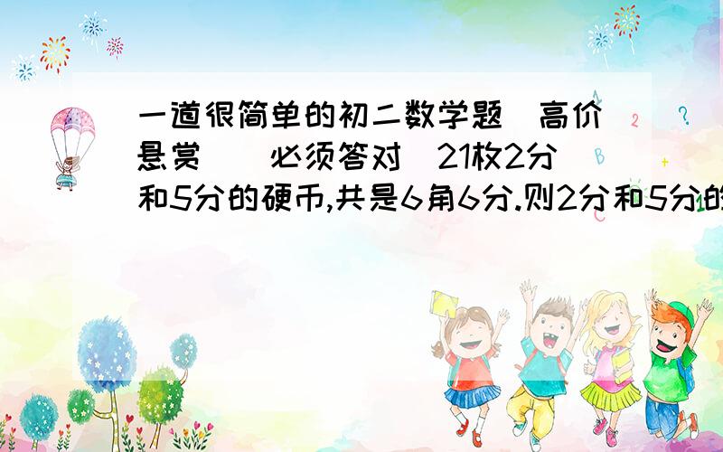 一道很简单的初二数学题（高价悬赏）(必须答对）21枚2分和5分的硬币,共是6角6分.则2分和5分的硬币分别有_____枚和_____枚.