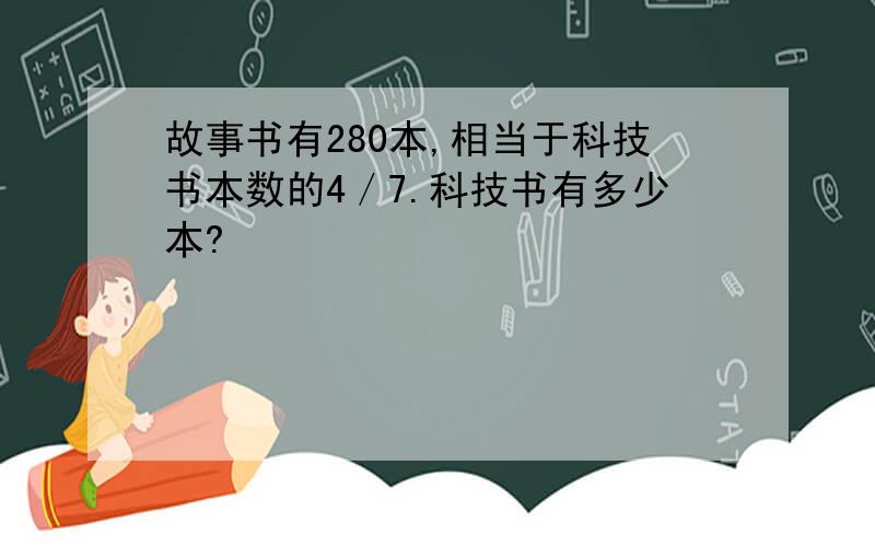 故事书有280本,相当于科技书本数的4／7.科技书有多少本?