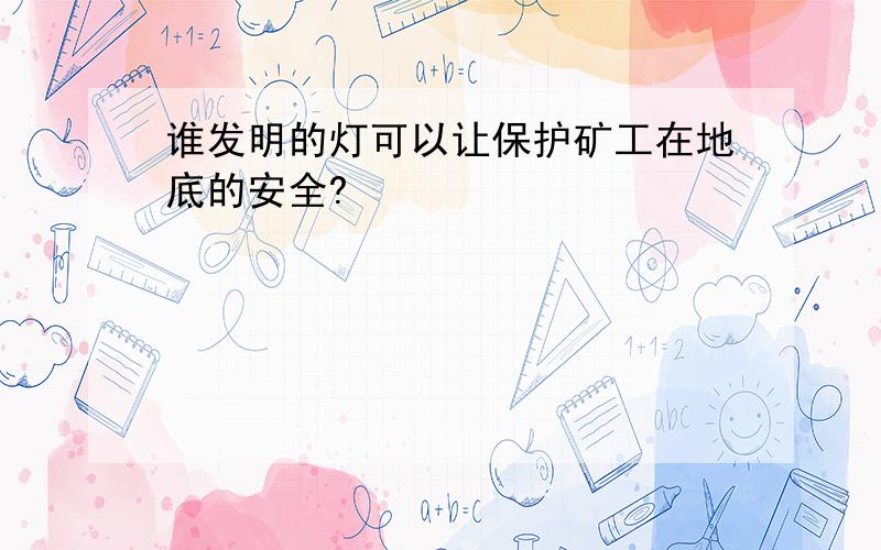 谁发明的灯可以让保护矿工在地底的安全?