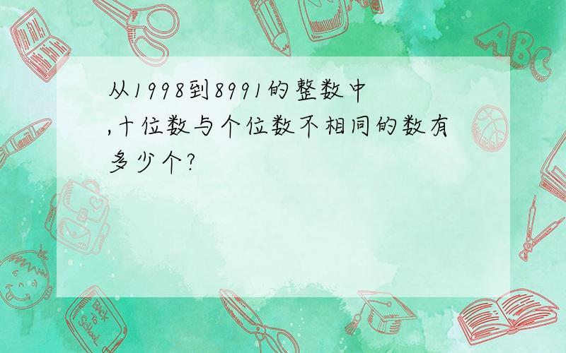 从1998到8991的整数中,十位数与个位数不相同的数有多少个?