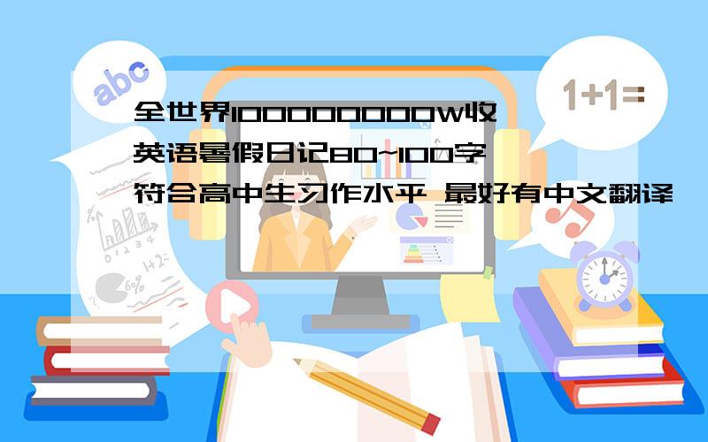 全世界100000000W收英语暑假日记80~100字 符合高中生习作水平 最好有中文翻译