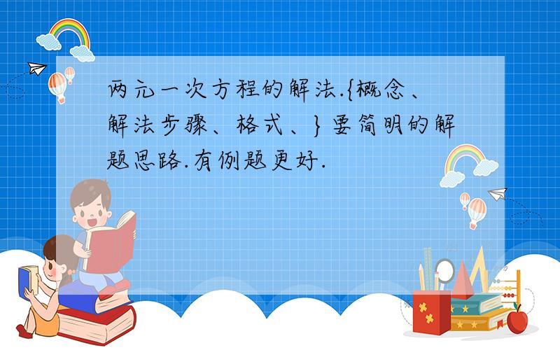 两元一次方程的解法.{概念、解法步骤、格式、}要简明的解题思路.有例题更好.