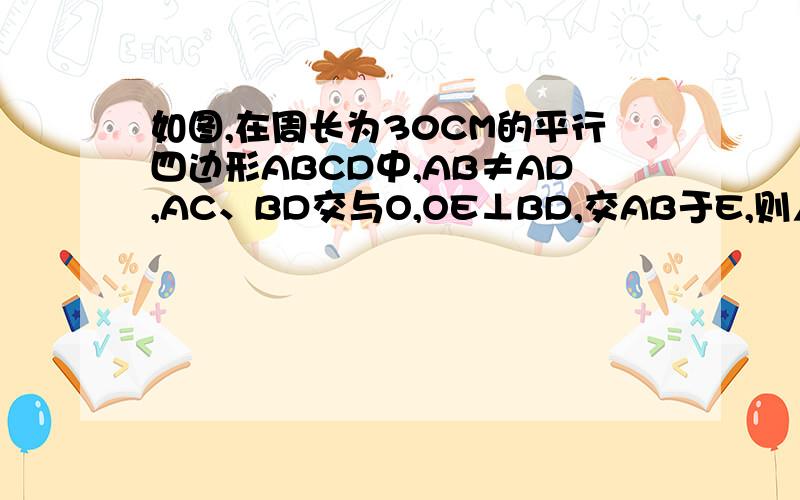 如图,在周长为30CM的平行四边形ABCD中,AB≠AD,AC、BD交与O,OE⊥BD,交AB于E,则△ADE的周长为（ ）