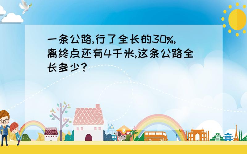 一条公路,行了全长的30%,离终点还有4千米,这条公路全长多少?