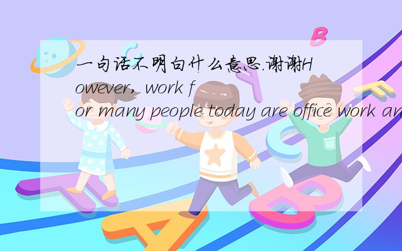 一句话不明白什么意思.谢谢However, work for many people today are office work and mental, rather than physical,task. These people may seek much more energy taking activites while on holiday,rahterthan simply lying on a beach.我知道大