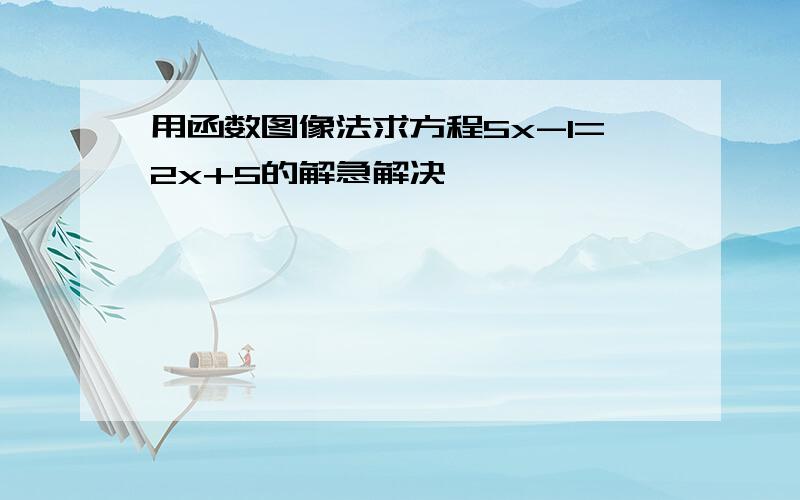 用函数图像法求方程5x-1=2x+5的解急解决