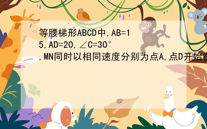 等腰梯形ABCD中,AB=15,AD=20,∠C=30°,MN同时以相同速度分别为点A,点D开始在AB,AD（包括端点）上运动,1.设ND为x,用x表示出N到AB的距离,并写出x的取值范围、2.当五边形BCDNM面积最小时,求三角形AMN的形